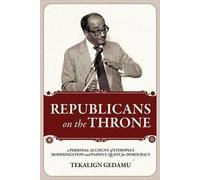 [REPUBLICANS on the THRONE: A PERSONAL ACCOUNT of ETHIOPIA's MODERNIZATION and PAINFUL QUEST for DEMOCRACY] (By: Tekalign Gedamu) [published: July, 2011]