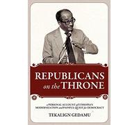 REPUBLICANS on the THRONE: A PERSONAL ACCOUNT of ETHIOPIA's MODERNIZATION and PAINFUL QUEST for DEMOCRACY