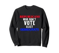 Republicans Who Don't Vote Elect Democrats Political Humor Sweatshirt
