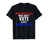 Republicans Who Don't Vote Elect Democrats Political Humor T-Shirt