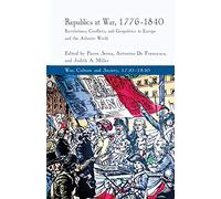 Republics at War, 1776-1840: Revolutions, Conflicts, and Geopolitics in Europe and the Atlantic World (War, Culture and Society, 1750-1850)