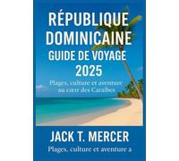 RÉPUBLIQUE DOMINICAINE GUIDE DE VOYAGE 2025: Plages, culture et aventure au cœur des Caraïbes