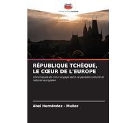 République Tchèque, Le Coeur de l'Europe: Chroniques de mon voyage dans ce paradis culturel et naturel européen