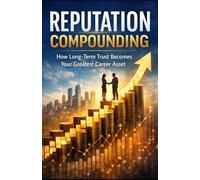 Reputation Compounding: How Long-Term Trust Becomes Your Greatest Career Asset