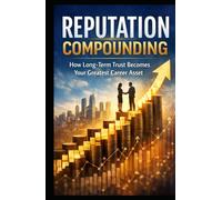 Reputation Compounding: How Long-Term Trust Becomes Your Greatest Career Asset
