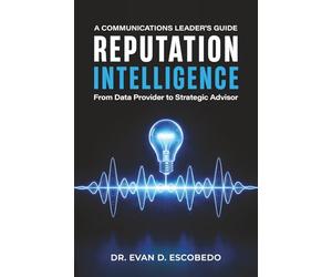 Reputation Intelligence: A Communications Leader's Guide: From Data Provider to Strategic Advisor