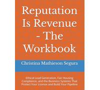Reputation Is Revenue - The Workbook: Ethical Lead Generation, Fair Housing Compliance, and the Business Systems That Protect Your License and Build Your Pipeline