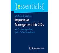 Reputation Management für CEOs: Wie Top-Manager ihren guten Ruf sichern können (essentials)