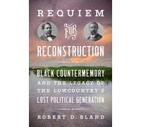 Requiem for Reconstruction : Black Countermemory and the Legacy of the Lowcountry's Lost Political Generation