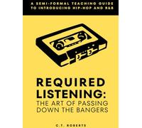 Required Listening: The Art of Passing Down the Bangers: A Semi-formal Teaching Guide to Hip-Hop and R&B