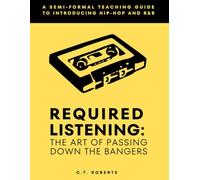 Required Listening: The Art of Passing Down the Bangers: A Semi-formal Teaching Guide to Hip-Hop and R&B