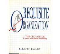 Requisite Organization: The Ceo's Guide to Creative Structure and Leadership