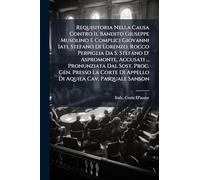 Requisitoria Nella Causa Contro Il Bandito Giuseppe Musolino E Complici Giovanni Iati, Stefano Di Lorenzo, Rocco Perpiglia Da S. Stefano D' ... Di Appello Di Aquila Cav. Pasquale Sanson