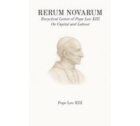 Rerum Novarum: Encyclical Letter of Pope Leo XIII On Capital and Labour
