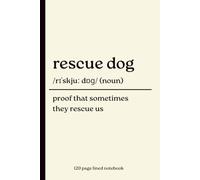 Rescue Dog Notebook: Proof That Sometimes They Rescue Us: 120-Page Lined Dictionary Definition Journal for Rescue Dog Owners, Dog Lovers, Pet Parents, Animal Rescue Supporters & Thoughtful Gift Giving