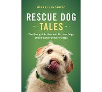 Rescue Dog Tales: The Story of Arthur and Sixteen Dogs Who Found Forever Homes