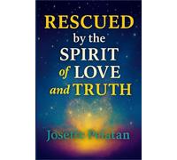 Rescued by the Spirit of Love & Truth: FROM CHAOS TO INNER PARADISE: A Journey of Faith, Discernment, and Divine Awakening