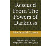 Rescued From The Powers of Darkness: Transferred Into The Kingdom of God's Son, Jesus: 1 (Rescued and Transferred Series)
