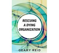 Rescuing A Dying Organization: Learn how to save your organization from an untimely demise with this new book by business educator Geary Reid