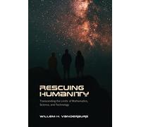 Rescuing Humanity: Transcending the Limits of Mathematics, Science, and Technology