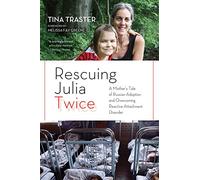 Rescuing Julia Twice: A Mother's Tale of Russian Adoption and Overcoming Reactive Attachment Disorder