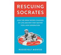 Rescuing Socrates – How the Great Books Changed My Life and Why They Matter for a New Generation