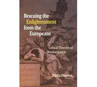 Rescuing the Enlightenment from the Europeans : Critical Theories of Decolonization