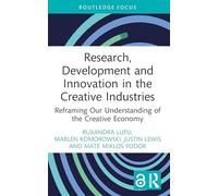 Research, Development and Innovation in the Creative Industries: Reframing Our Understanding of the Creative Economy (Routledge Focus on the Global Creative Economy)