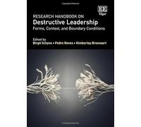 Research Handbook on Destructive Leadership: Forms, Context, and Boundary Conditions (Research Handbooks in Business and Management series)