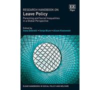Research Handbook on Leave Policy: Parenting and Social Inequalities in a Global Perspective (Elgar Handbooks in Social Policy and Welfare series)
