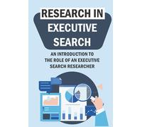 Research In Executive Search: An Introduction To The Role Of An Executive Search Researcher: Executive Search Researcher
