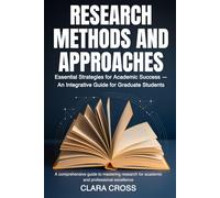 Research Methods and Approaches: Essential Strategies for Academic Success - An Integrative Guide for Graduate Students (Mastering Scientific Research)