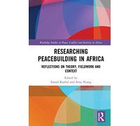 Researching Peacebuilding in Africa: Reflections on Theory, Fieldwork and Context (Routledge Studies in Peace, Conflict and Security in Africa)