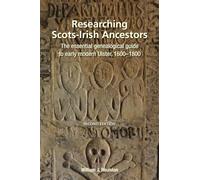 Researching Scots-Irish Ancestors: The Essential Genealogical Guide to Early Modern Ulster, 1600-1800