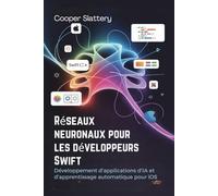 Réseaux neuronaux pour les développeurs Swift: Développement d'applications d'IA et d'apprentissage automatique pour iOS