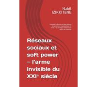 Réseaux sociaux et soft power - l’arme invisible du XXIᵉ siècle: Comment l’influence en ligne façonne les opinions et la géopolitique De TikTok à X : ... et guerre de l’attention (Société)