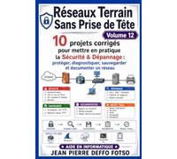 Réseaux Terrain Sans Prise de Tête Volume 12: 10 projets corrigés pour mettre en pratique la Sécurité & Dépannage : protéger, diagnostiquer, sauvegarder et documenter un réseau