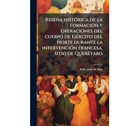 Reseña histoÌ rica de la formacioÌ n y operaciones del cuerpo de EjeÌ rcito del Norte durante la intervencioÌ n francesa, sitio de QuereÌ taro