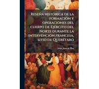Reseña histoÌ rica de la formacioÌ n y operaciones del cuerpo de EjeÌ rcito del Norte durante la intervencioÌ n francesa, sitio de QuereÌ taro