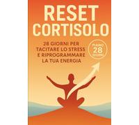 RESET CORTISOLO: 28 GIORNI PER SILENZIARE LO STRESS E RIPROGRAMMARE LA TUA ENERGIA
