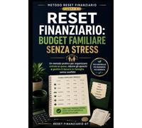 Reset Finanziario: Budget Familiare Senza Stress: Un metodo pratico per organizzare entrate e spese, ridurre gli sprechi e gestire il denaro in famiglia senza conflitti (Metodo Reset Finanziario)