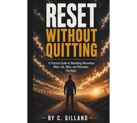 RESET WITHOUT QUITTING: A Practical Guide to Rebuilding Momentum When Life, Work, and Motivation Fall Apart