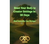 Reset Your Body to Creator Settings in 30 Days: A Holistic 30-Day Guide to Cellular Detox, Natural Disease Reversal, Boosting Immunity, and Healing Gut Health Without Pharmaceuticals
