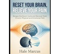 Reset Your brain, Relieve Your Pain: Escape the Doom Cycle and Recover from Chronic Physical and Emotional Pain