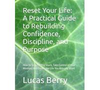 Reset Your Life: A Practical Guide to Rebuilding Confidence, Discipline, and Purpose: How to Stop Feeling Stuck, Take Control of Your Mindset, and Create the Life You Actually Want