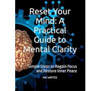Reset Your Mind: A Practical Guide to Mental Clarity: Simple Steps to Regain Focus and Restore Inner Peace