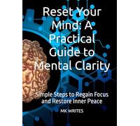 Reset Your Mind: A Practical Guide to Mental Clarity: Simple Steps to Regain Focus and Restore Inner Peace