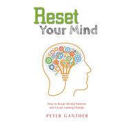 Reset Your Mind: How to Break Mental Patterns and Create Lasting Change