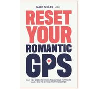 Reset Your Romantic GPS: Why You Steer Toward The Wrong Partners, And How To Change Direction For The Better
