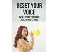 Reset Your Voice: Ways To Keep Your Voice Healthy And Strong